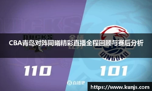 CBA青岛对阵同曦精彩直播全程回顾与赛后分析