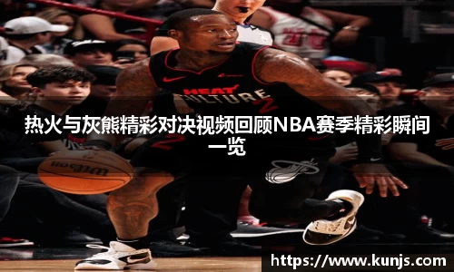 热火与灰熊精彩对决视频回顾NBA赛季精彩瞬间一览