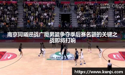 南京同曦迎战广厦男篮争夺季后赛名额的关键之战即将打响