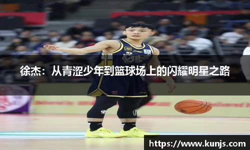 徐杰：从青涩少年到篮球场上的闪耀明星之路