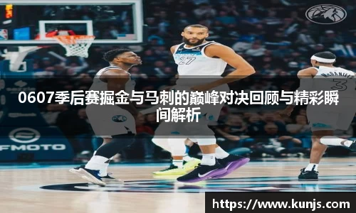 0607季后赛掘金与马刺的巅峰对决回顾与精彩瞬间解析