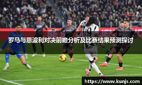 罗马与恩波利对决前瞻分析及比赛结果预测探讨
