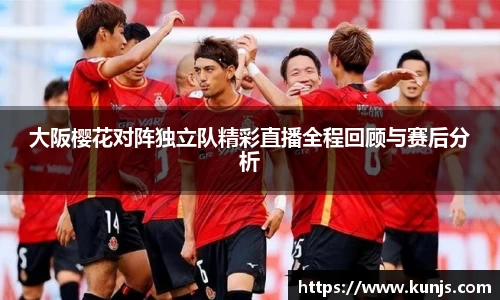 大阪樱花对阵独立队精彩直播全程回顾与赛后分析