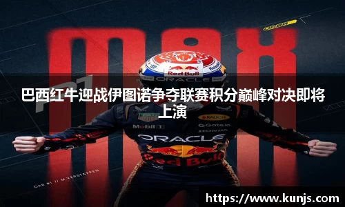 巴西红牛迎战伊图诺争夺联赛积分巅峰对决即将上演