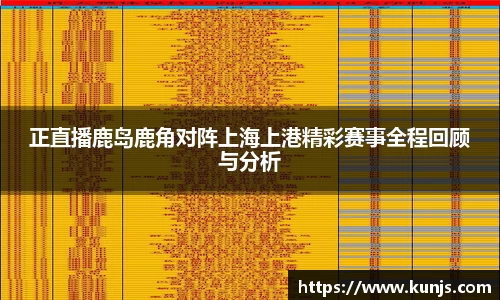 正直播鹿岛鹿角对阵上海上港精彩赛事全程回顾与分析