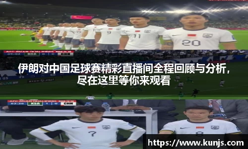 伊朗对中国足球赛精彩直播间全程回顾与分析，尽在这里等你来观看