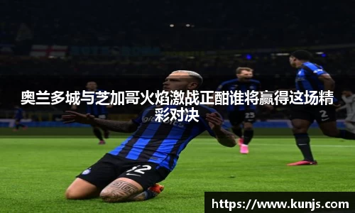 奥兰多城与芝加哥火焰激战正酣谁将赢得这场精彩对决