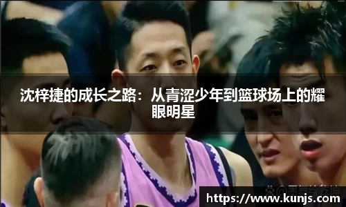 沈梓捷的成长之路：从青涩少年到篮球场上的耀眼明星
