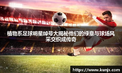 植物系足球明星绰号大揭秘他们的绿意与球场风采交织成传奇