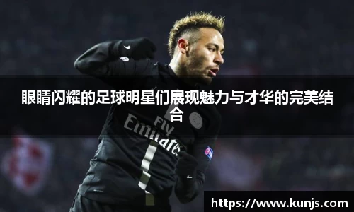 眼睛闪耀的足球明星们展现魅力与才华的完美结合
