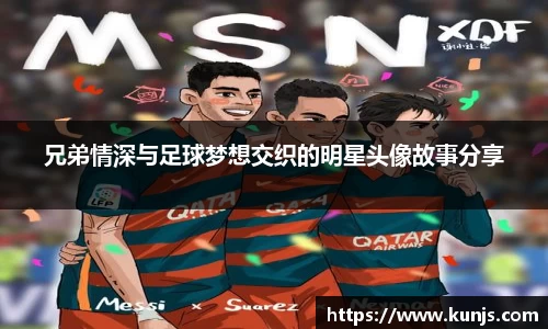 兄弟情深与足球梦想交织的明星头像故事分享