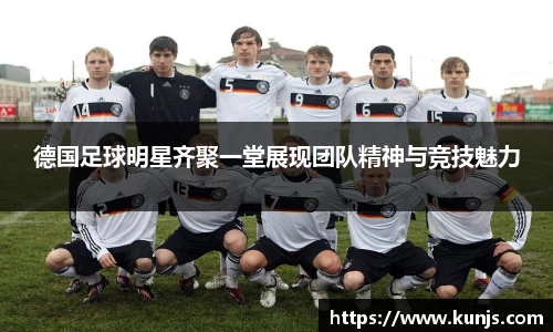 德国足球明星齐聚一堂展现团队精神与竞技魅力
